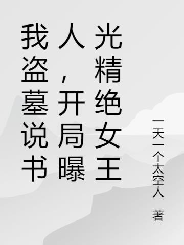 我盗墓说书人,开局曝光精绝女王