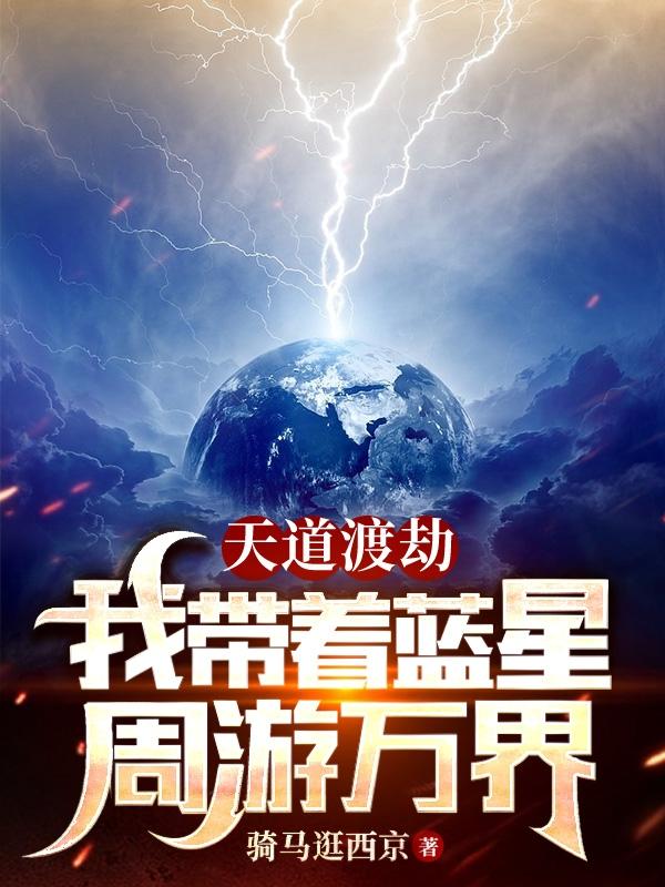天道渡劫,我带着蓝星周游万界