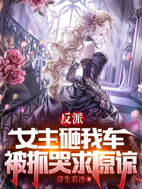 反派:女主砸我车,被抓哭求原谅