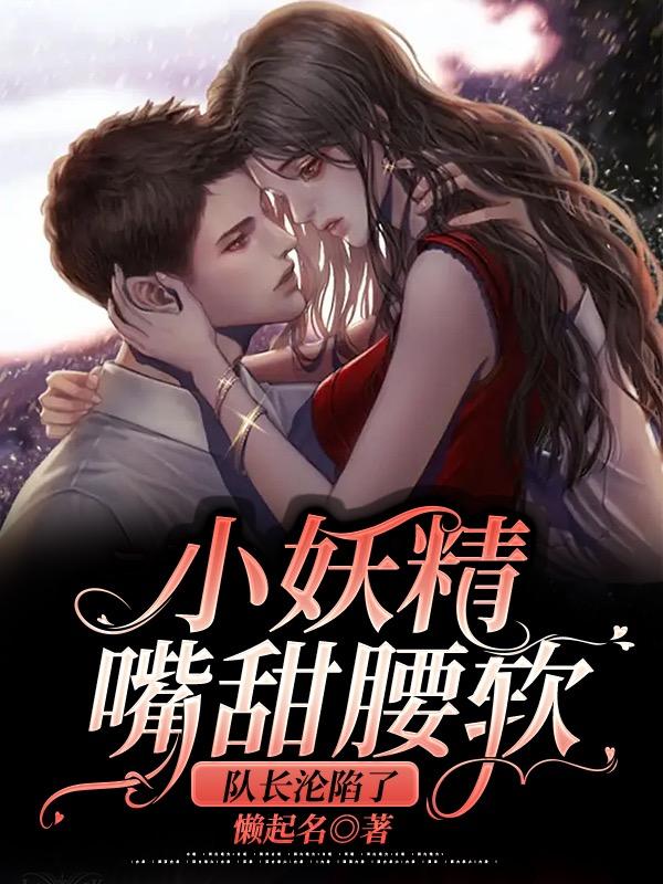 小妖精嘴甜腰软,队长沦陷了