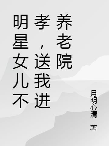 明星女儿不孝,送我进养老院