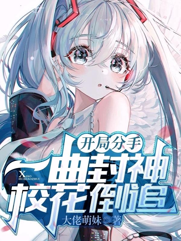 开局分手:一曲封神,校花倒追