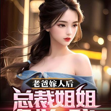 老爸嫁人后,总裁姐姐倒追我