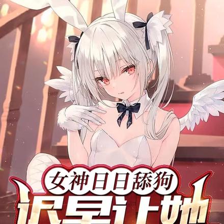 女神日日舔狗,迟早让她失宠
