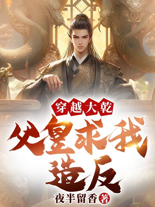 穿越大乾,父皇求我造反!