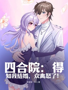 四合院:得知我结婚,众禽怒了!