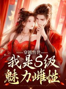 穿越兽世,我是S级魅力雌性