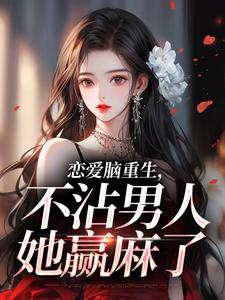 恋爱脑重生,不沾男人她赢麻了