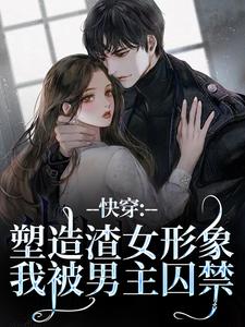 快穿:塑造渣女形象,我被男主囚禁