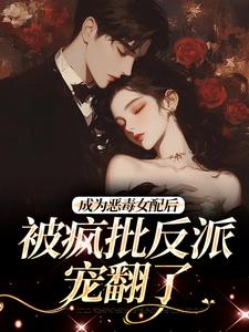 成为恶毒女配后,被疯批反派宠翻了