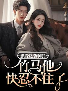 影后爱撩帅哥?竹马他快忍不住了