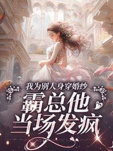 我为别人身穿婚纱,霸总他当场发疯