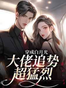 穿成白月光,大佬追势超猛烈
