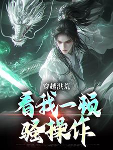 穿越洪荒:看我一顿骚操作