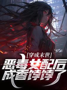 穿成末世恶毒女配后,成香饽饽了