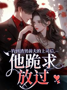 钓到渣男前夫的上司后,他跪求放过