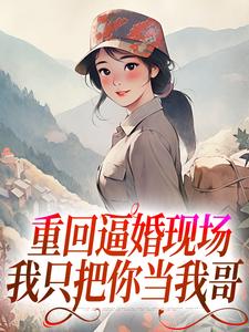 重回逼婚现场,我只把你当我哥