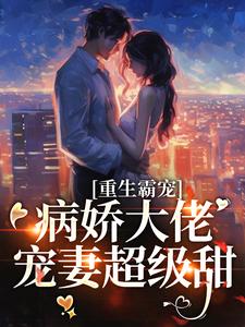重生霸宠:病娇大佬宠妻超级甜