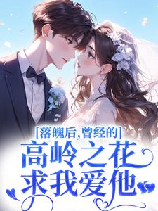 落魄后,曾经的高岭之花求我爱他