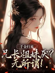 千金归来,兄长姐妹厌?无所谓!
