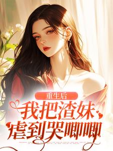 重生后,我把渣妹虐到哭唧唧