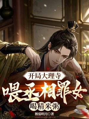 开局大理寺,喂丞相罪女喝精米粥