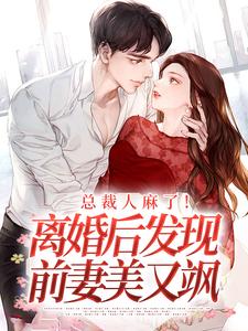 总裁人麻了!离婚后发现前妻美又飒