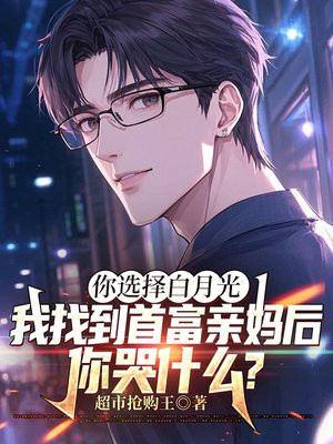 你选择白月光，我找到首富亲妈后，你哭什么？